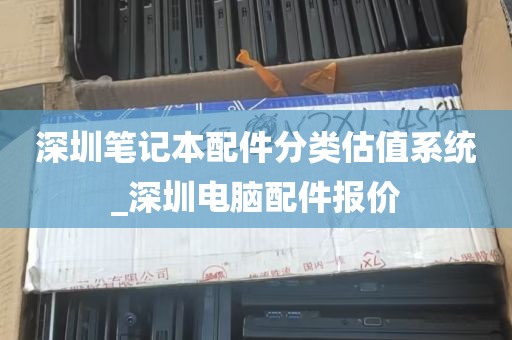 深圳笔记本配件分类估值系统_深圳电脑配件报价