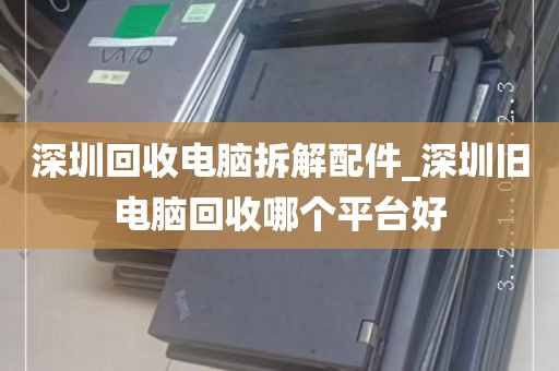 深圳回收电脑拆解配件_深圳旧电脑回收哪个平台好