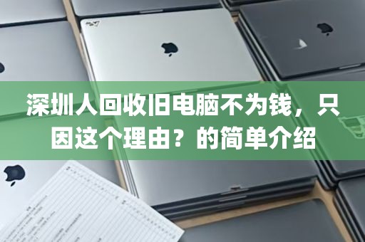 深圳人回收旧电脑不为钱，只因这个理由？的简单介绍