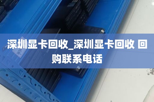 深圳显卡回收_深圳显卡回收 回购联系电话