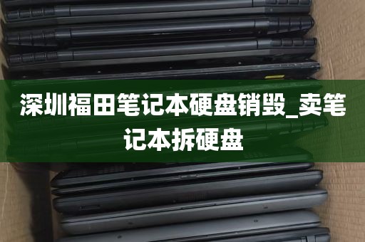 深圳福田笔记本硬盘销毁_卖笔记本拆硬盘