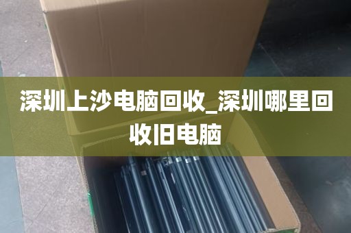 深圳上沙电脑回收_深圳哪里回收旧电脑