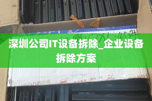 深圳公司IT设备拆除_企业设备拆除方案