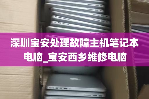 深圳宝安处理故障主机笔记本电脑_宝安西乡维修电脑