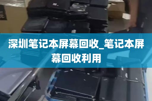 深圳笔记本屏幕回收_笔记本屏幕回收利用