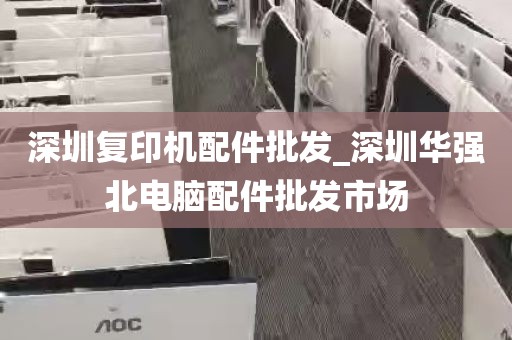 深圳复印机配件批发_深圳华强北电脑配件批发市场