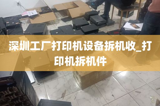 深圳工厂打印机设备拆机收_打印机拆机件