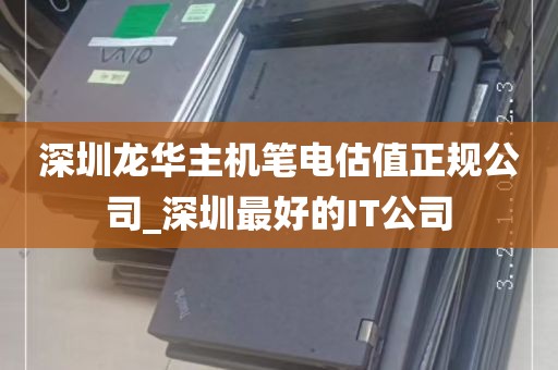 深圳龙华主机笔电估值正规公司_深圳最好的IT公司