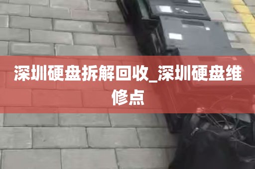 深圳硬盘拆解回收_深圳硬盘维修点