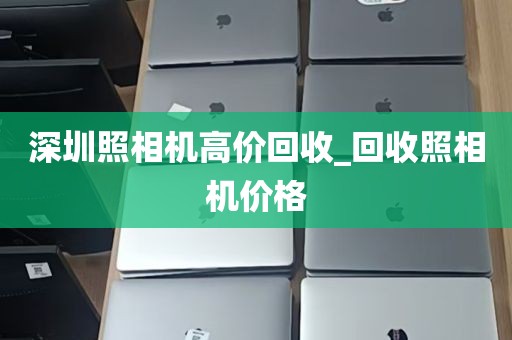 深圳照相机高价回收_回收照相机价格