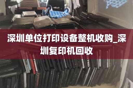 深圳单位打印设备整机收购_深圳复印机回收