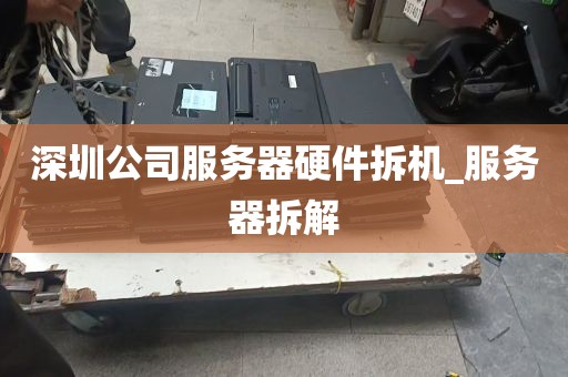 深圳公司服务器硬件拆机_服务器拆解