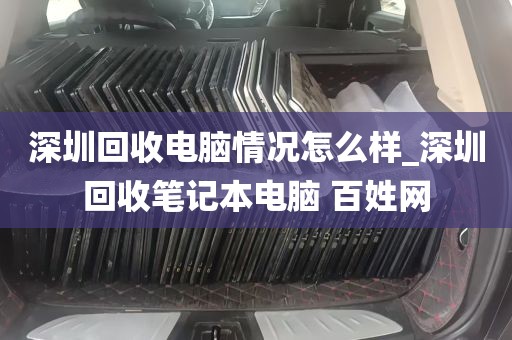 深圳回收电脑情况怎么样_深圳回收笔记本电脑 百姓网