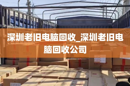 深圳老旧电脑回收_深圳老旧电脑回收公司