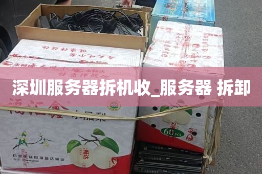 深圳服务器拆机收_服务器 拆卸