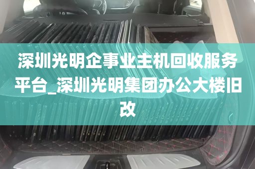 深圳光明企事业主机回收服务平台_深圳光明集团办公大楼旧改