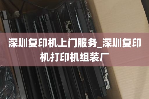 深圳复印机上门服务_深圳复印机打印机组装厂