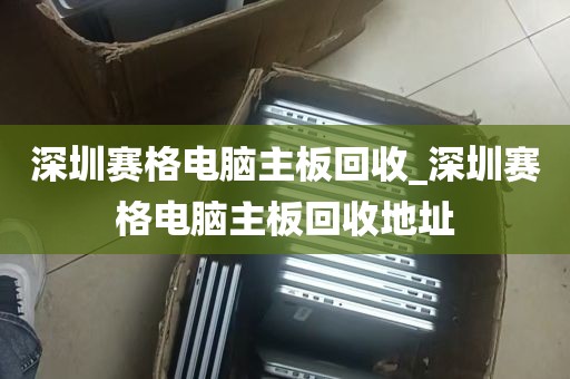 深圳赛格电脑主板回收_深圳赛格电脑主板回收地址