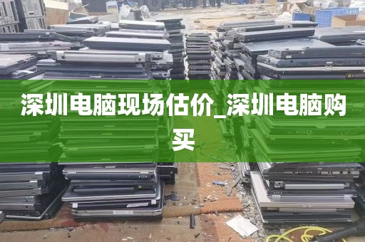 深圳电脑现场估价_深圳电脑购买