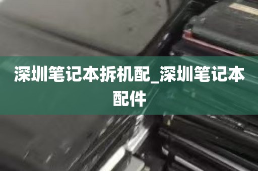 深圳笔记本拆机配_深圳笔记本配件