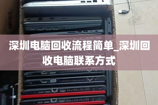 深圳电脑回收流程简单_深圳回收电脑联系方式