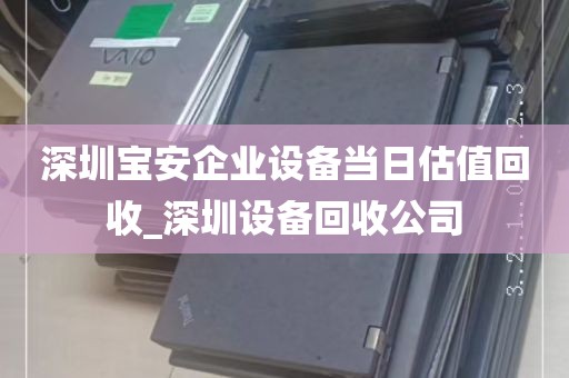 深圳宝安企业设备当日估值回收_深圳设备回收公司