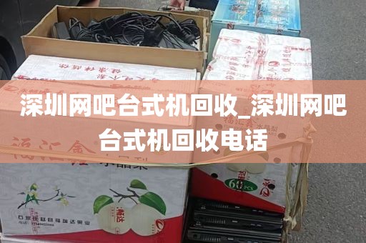 深圳网吧台式机回收_深圳网吧台式机回收电话