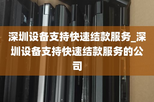 深圳设备支持快速结款服务_深圳设备支持快速结款服务的公司