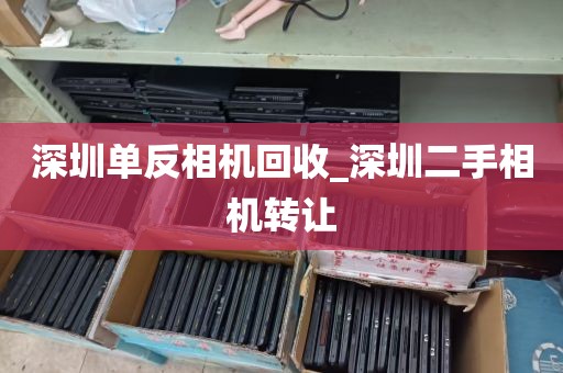 深圳单反相机回收_深圳二手相机转让