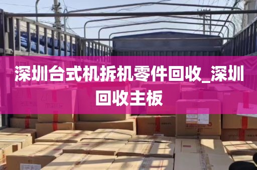 深圳台式机拆机零件回收_深圳回收主板