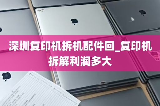 深圳复印机拆机配件回_复印机拆解利润多大