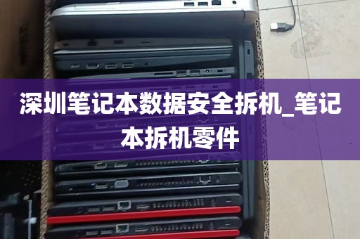 深圳笔记本数据安全拆机_笔记本拆机零件