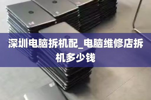 深圳电脑拆机配_电脑维修店拆机多少钱