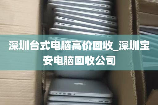 深圳台式电脑高价回收_深圳宝安电脑回收公司