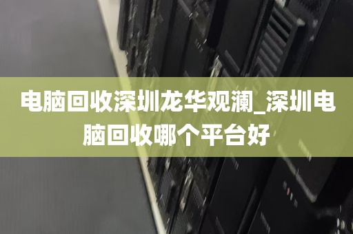 电脑回收深圳龙华观澜_深圳电脑回收哪个平台好