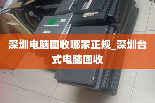 深圳电脑回收哪家正规_深圳台式电脑回收