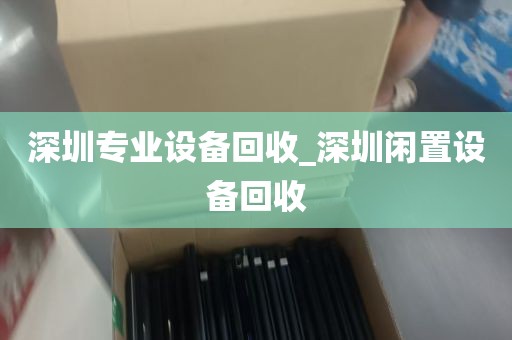 深圳专业设备回收_深圳闲置设备回收