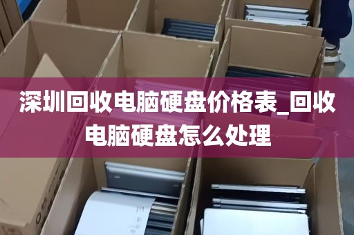 深圳回收电脑硬盘价格表_回收电脑硬盘怎么处理