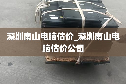 深圳南山电脑估价_深圳南山电脑估价公司