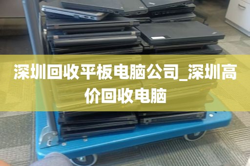 深圳回收平板电脑公司_深圳高价回收电脑