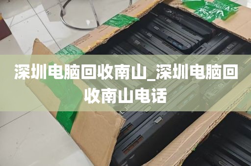 深圳电脑回收南山_深圳电脑回收南山电话