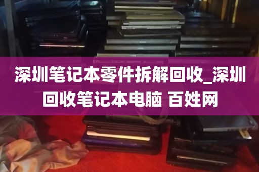 深圳笔记本零件拆解回收_深圳回收笔记本电脑 百姓网