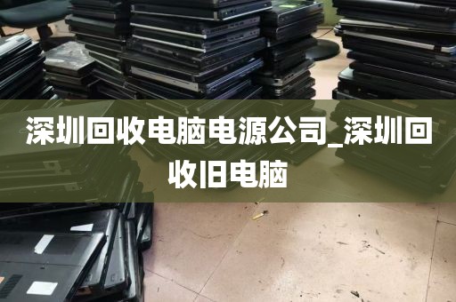 深圳回收电脑电源公司_深圳回收旧电脑
