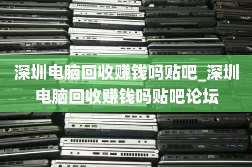 深圳电脑回收赚钱吗贴吧_深圳电脑回收赚钱吗贴吧论坛
