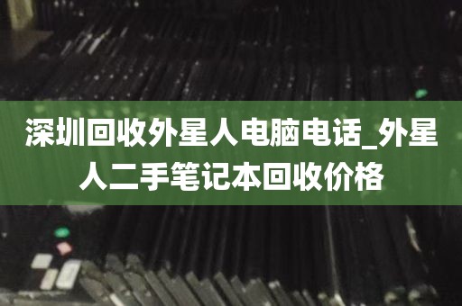 深圳回收外星人电脑电话_外星人二手笔记本回收价格
