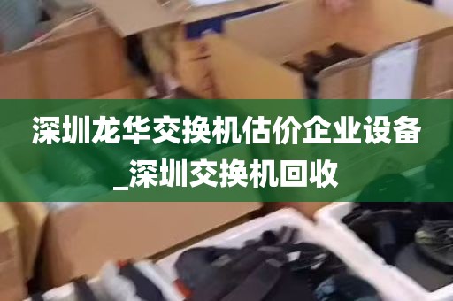 深圳龙华交换机估价企业设备_深圳交换机回收