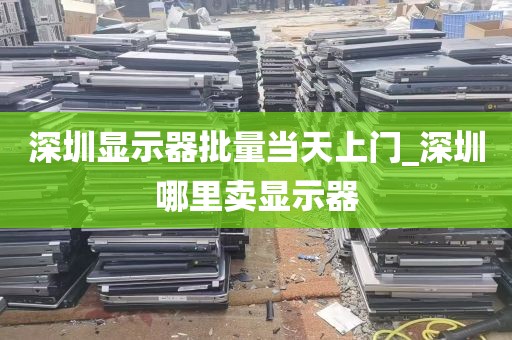 深圳显示器批量当天上门_深圳哪里卖显示器