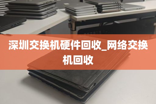 深圳交换机硬件回收_网络交换机回收