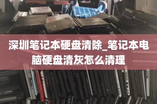 深圳笔记本硬盘清除_笔记本电脑硬盘清灰怎么清理