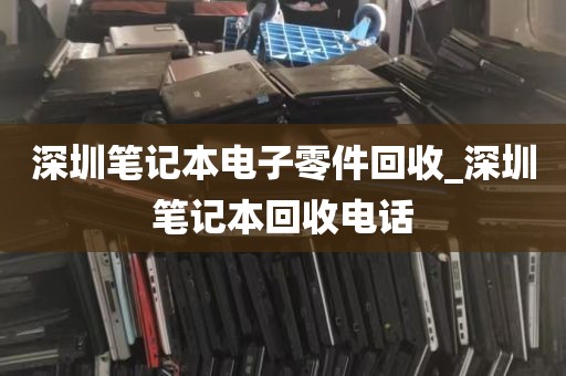 深圳笔记本电子零件回收_深圳笔记本回收电话